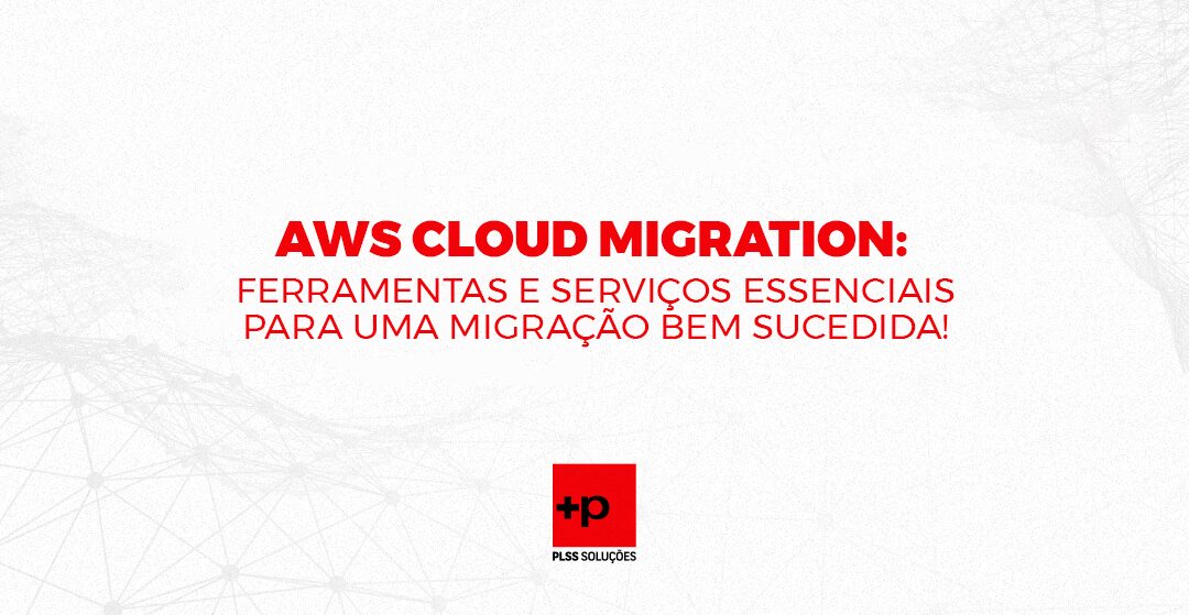 AWS Cloud Migration: Ferramentas e Serviços Essenciais para uma migração bem sucedida!