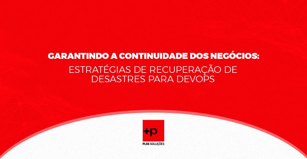 Garantindo a Continuidade dos Negócios: Estratégias de Recuperação de Desastres para DevOps