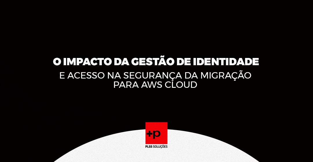 O Impacto da Gestão de Identidade e Acesso na Segurança da Migração para AWS Cloud