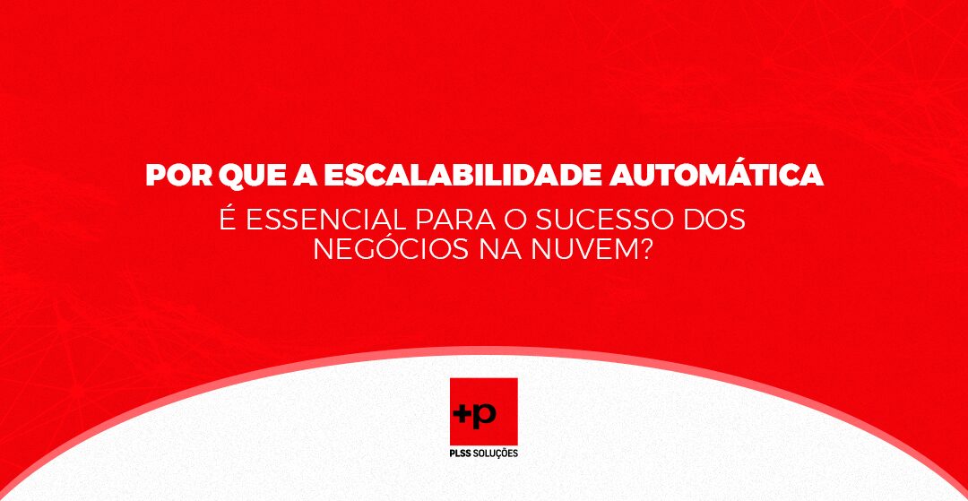 Por Que a Escalabilidade Automática é Essencial para o Sucesso dos Negócios na Nuvem