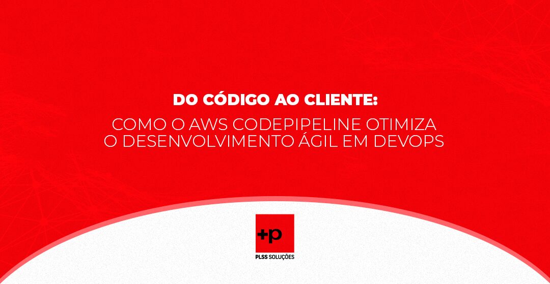 Do Código ao Cliente: Como o AWS CodePipeline Otimiza o Desenvolvimento Ágil em DevOps