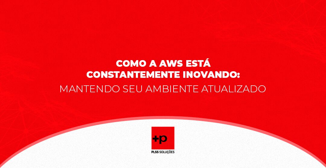 Como a AWS Está Constantemente Inovando: Mantendo Seu Ambiente Atualizado