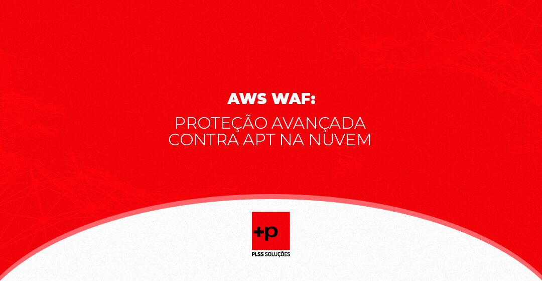 AWS WAF: Proteção Avançada Contra APT na Nuvem