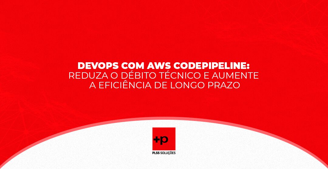 DevOps com AWS CodePipeline: Reduza o Débito Técnico e Aumente a Eficiência de Longo Prazo